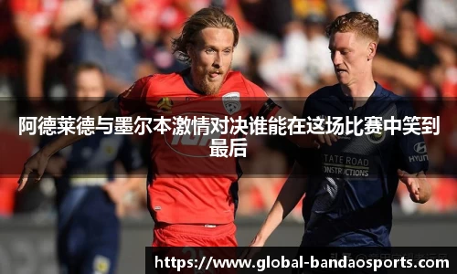 阿德莱德与墨尔本激情对决谁能在这场比赛中笑到最后