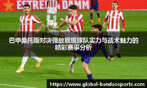 巴甲桑托斯对决强敌展现球队实力与战术魅力的精彩赛事分析