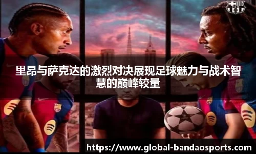 里昂与萨克达的激烈对决展现足球魅力与战术智慧的巅峰较量